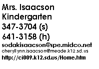 Text Box: Mrs. IsaacsonKindergarten347-3704 (s)641-3158 (h)sodakisaacson@spe.midco.netcheryllynn.isaacson@meade.k12.sd.ushttp://ci009.k12.sd.us/Home.htm